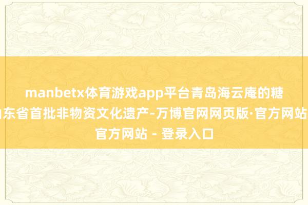 manbetx体育游戏app平台　　青岛海云庵的糖球会动作山东省首批非物资文化遗产-万博官网网页版·官方网站 - 登录入口