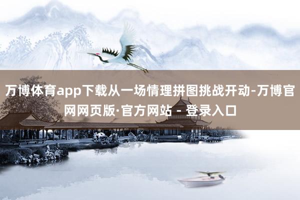 万博体育app下载从一场情理拼图挑战开动-万博官网网页版·官方网站 - 登录入口